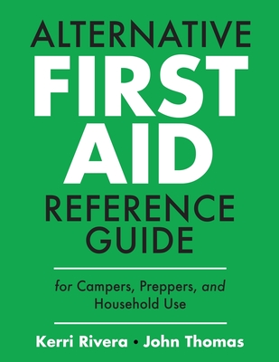 Alternative First Aid Reference Guide for Campers, Preppers, and Household Use - Rivera, Kerri, and Thomas, John