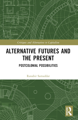 Alternative Futures and the Present: Postcolonial Possibilities - Samaddar, Ranabir