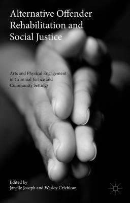 Alternative Offender Rehabilitation and Social Justice: Arts and Physical Engagement in Criminal Justice and Community Settings - Crichlow, Wesley (Editor), and Joseph, Janelle (Editor)