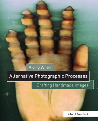 Alternative Photographic Processes: Crafting Handmade Images - Wilks, Brady