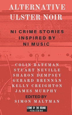 Alternative Ulster Noir: Northern Irish Crime Stories Inspired by Northern Irish Music - Bateman, Colin, and Neville, Stuart, and Dempsey, Sharon