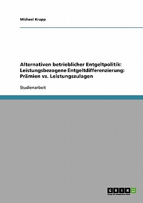 Alternativen Betrieblicher Entgeltpolitik. Leistungsbezogene Entgeltdifferenzierung. Pramien vs. Leistungszulagen - Krupp, Michael