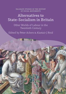 Alternatives to State-Socialism in Britain: Other Worlds of Labour in the Twentieth Century - Ackers, Peter (Editor), and Reid, Alastair J (Editor)