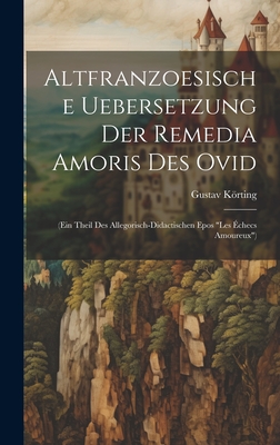 Altfranzoesische Uebersetzung Der Remedia Amoris Des Ovid: (Ein Theil Des Allegorisch-Didactischen Epos "Les ?checs Amoureux") - Krting, Gustav