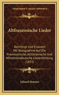 Altfranzosische Lieder: Berichtigt Und Erlautert Mit Bezugnahme Auf Die Provenzalische, Altitalienische Und Mittelhochdeutsche Liederdichtung (1853)