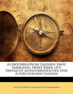 Althochdeutsche Glossen: Erste Sammlung, Nebst Einer Litterarischen Ubersicht Althochdeutscher Und Altsachsischer Glossen - Von Fallersleben, August Heinrich Hoffma