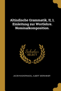 Altindische Grammatik, II, 1. Einleitung Zur Wortlehre. Nominalkomposition.