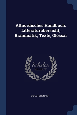 Altnordisches Handbuch. Litteraturubersicht, Brammatik, Texte, Glossar - Brenner, Oskar