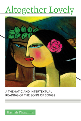 Altogether Lovely: A Thematic and Intertextual Reading of the Song of Songs - Dharamraj, Havilah