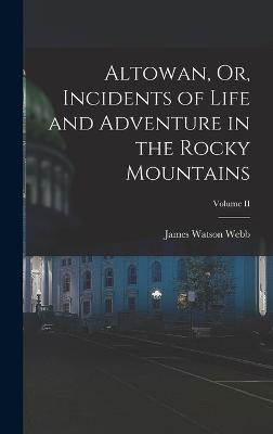 Altowan, Or, Incidents of Life and Adventure in the Rocky Mountains; Volume II - Webb, James Watson