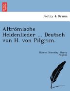 Altromische Heldenlieder ... Deutsch Von H. Von Pilgrim.