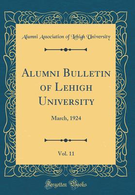 Alumni Bulletin of Lehigh University, Vol. 11: March, 1924 (Classic Reprint) - University, Alumni Association of Lehigh