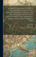 Alumni Cantabrigienses; a Biographical List of all Known Students, Graduates and Holders of Office at the University of Cambridge, From the Earliest Times to 1900;: 4, pt.1