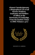 Alumni Cantabrigienses; a Biographical List of all Known Students, Graduates and Holders of Office at the University of Cambridge, From the Earliest Times to 1900; Volume 2, pt.2