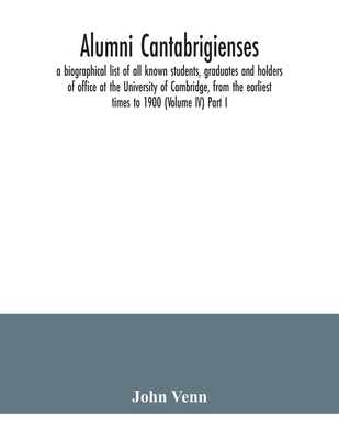 Alumni cantabrigienses; a biographical list of all known students, graduates and holders of office at the University of Cambridge, from the earliest times to 1900 (Volume IV) Part I. - Venn, John