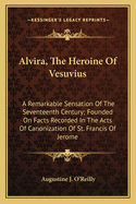 Alvira, the Heroine of Vesuvius: A Remarkable Sensation of the Seventeenth Century; Founded on Facts Recorded in the Acts of Canonization of St. Francis of Jerome