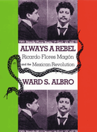 Always a Rebel: Ricardo Flores Magon and the Mexican Revolution