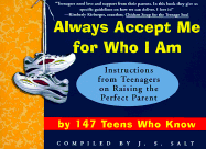Always Accept Me for Who I Am: Instructions from Teenagers on Raising the Perfect Parent by 147 Teens Who Know