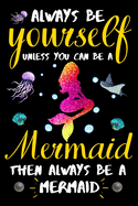 Always be yourself unless you can be a Mermaid then always be a Mermaid: Mermaid notebook and journal, Lined Journal for Girls, Kids, Teens, Women. Diary, Ideas, Work and handwriting book