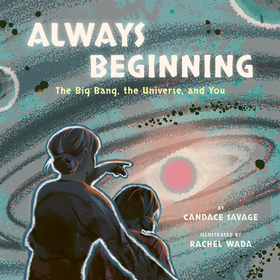 Always Beginning: The Big Bang, the Universe, and You - Savage, Candace
