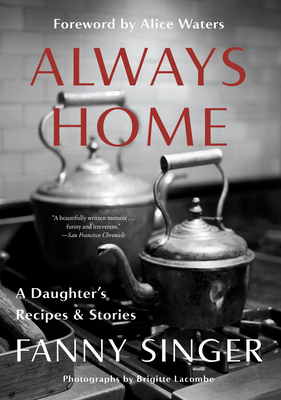 Always Home: A Daughter's Recipes & Stories: Foreword by Alice Waters - Singer, Fanny, and Waters, Alice (Foreword by)