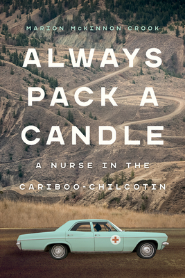 Always Pack a Candle: A Nurse in the Cariboo-Chilcotin - McKinnon Crook, Marion