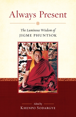 Always Present: The Luminous Wisdom of Jigme Phuntsok - Phuntsok, Jigme, and Sodargye, Khenpo (Editor)