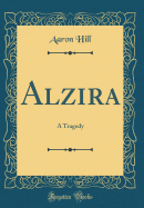 Alzira: A Tragedy (Classic Reprint)