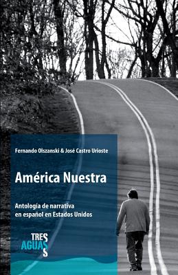 Amrica Nuestra: Antologa de narrativa en espaol en Estados Unidos - Castro Urioste, Jose, and Olszanski, Fernando