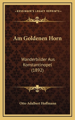 Am Goldenen Horn: Wanderbilder Aus Konstantinopel (1892) - Hoffmann, Otto Adalbert