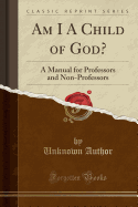 Am I a Child of God?: A Manual for Professors and Non-Professors (Classic Reprint)