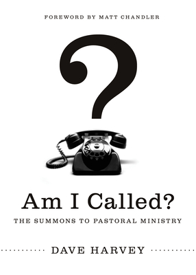 Am I Called?: The Summons to Pastoral Ministry - Harvey, Dave, and Chandler, Matt, Pastor (Foreword by)