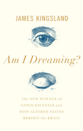 Am I Dreaming?: The New Science of Consciousness, and How Altered States Reboot the Brain