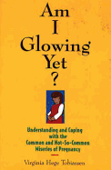 Am I Glowing Yet?: Understanding and Coping with the Common and Not-So-Common Miseries of Pregnancy