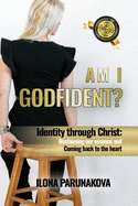 Am I Godfident: Identity Through Christ: Reclaiming Our Essence and Coming Back to The Heart