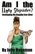 Am I the Ugly Stepsister?: Reshaping My Happily Ever After