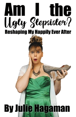 Am I the Ugly Stepsister?: Reshaping My Happily Ever After - Hagaman, Julie N