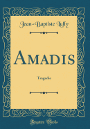 Amadis: Tragedie (Classic Reprint)