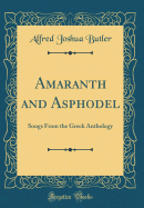 Amaranth and Asphodel: Songs from the Greek Anthology (Classic Reprint)