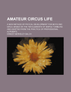 Amateur Circus Life; A New Method of Phyical Development for Boys and Girls, Based on the Ten Elements of Simple Tumbling and Adapted from the Practice of Professional Acrobats