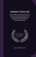Amateur Circus Life: A New Method of Phyical Development for Boys and Girls, Based On the Ten Elements of Simple Tumbling and Adapted From the Practice of Professional Acrobats