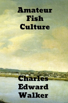 Amateur Fish Culture - Walker, Charles Edward