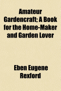 Amateur Gardencraft: A Book for the Home-Maker and Garden Lover