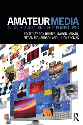 Amateur Media: Social, cultural and legal perspectives - Hunter, Dan (Editor), and Lobato, Ramon (Editor), and Richardson, Megan (Editor)