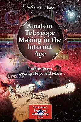 Amateur Telescope Making in the Internet Age: Finding Parts, Getting Help, and More - Clark, Robert L