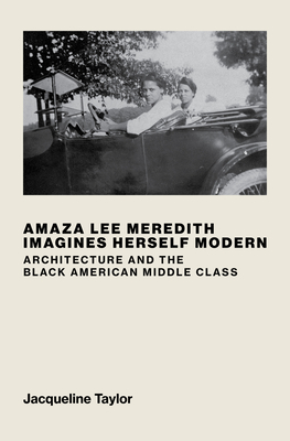 Amaza Lee Meredith Imagines Herself Modern: Architecture and the Black American Middle Class - Taylor, Jacqueline