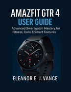 Amazfit Gtr 4 User Guide: Advanced SmartWatch Mastery For Fitness, Calls & Smart Features