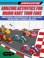 Amazing Activities for Fans of Mario Kart Tour: An Unofficial Activity Book--Word Searches, Crossword Puzzles, Dot to Dot, Mazes, and Brain Teasers to Improve Your Skills
