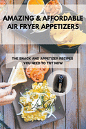 Amazing & Affordable Air Fryer Appetizers: The Snack and Appetizer Recipes You Need to Try Now