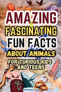 Amazing and Fascinating Fun Facts about Animals for Curious Kids and Teens: 100 Interesting and Educational Fun Quiz Book for Smart Kids Ages 8-12: Deep Sea Creatures, Incredible Mammals, Amazing Birds, Reptiles and Amphibians, Survival Tactics